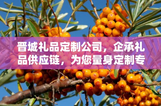 晋城礼品定制公司，企承礼品供应链，为您量身定制专属礼品